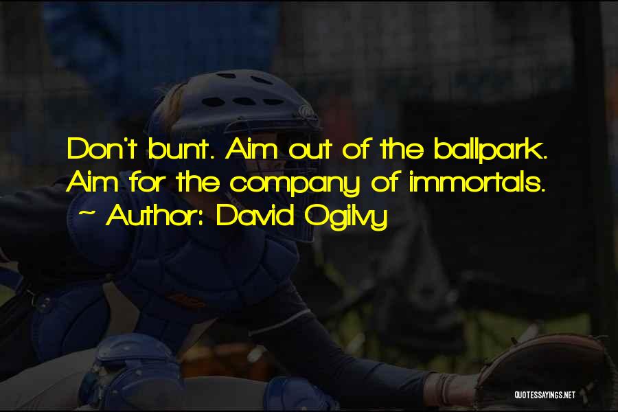 David Ogilvy Quotes: Don't Bunt. Aim Out Of The Ballpark. Aim For The Company Of Immortals.