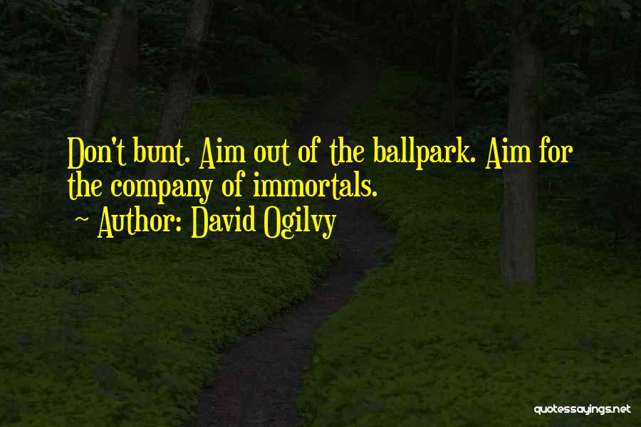 David Ogilvy Quotes: Don't Bunt. Aim Out Of The Ballpark. Aim For The Company Of Immortals.