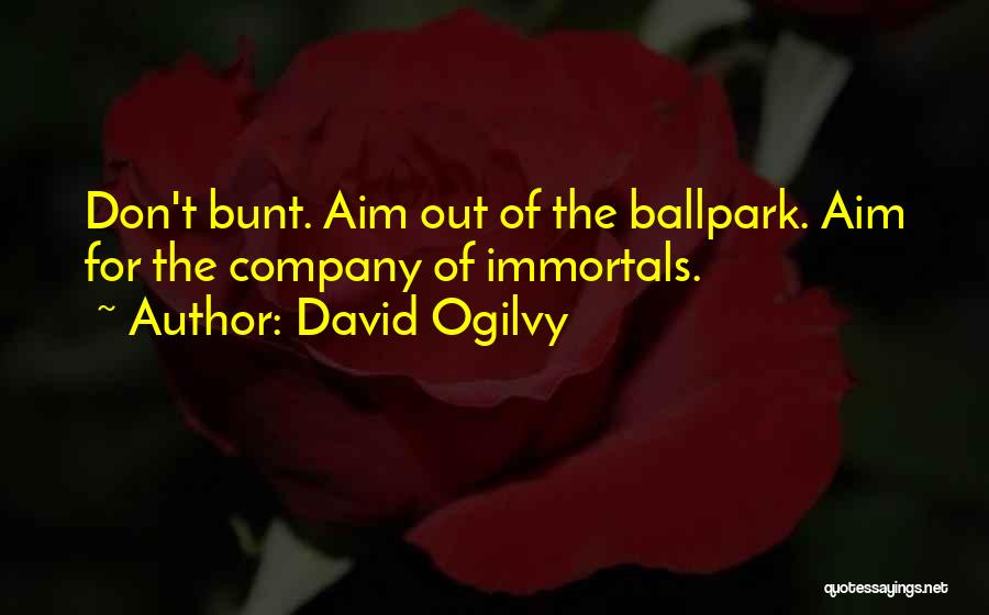 David Ogilvy Quotes: Don't Bunt. Aim Out Of The Ballpark. Aim For The Company Of Immortals.