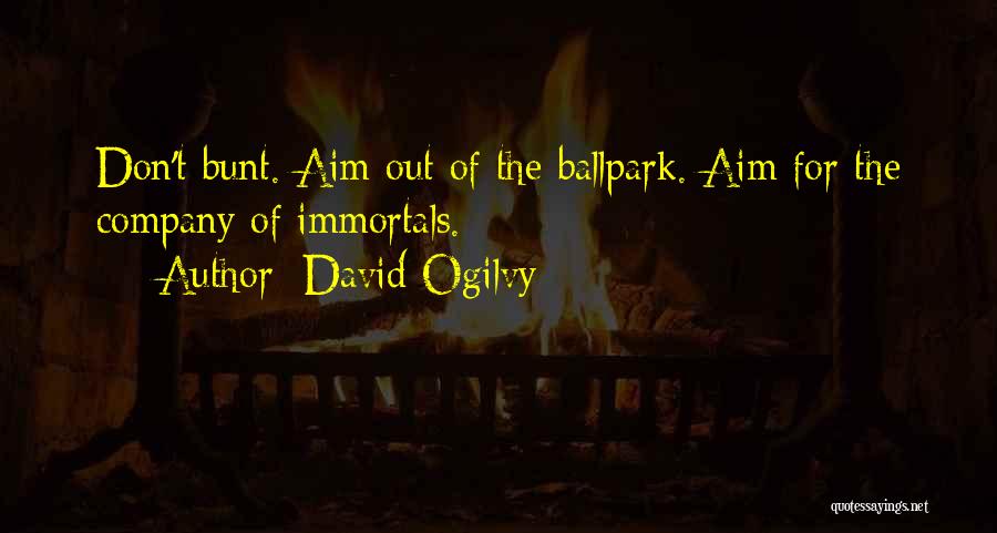 David Ogilvy Quotes: Don't Bunt. Aim Out Of The Ballpark. Aim For The Company Of Immortals.