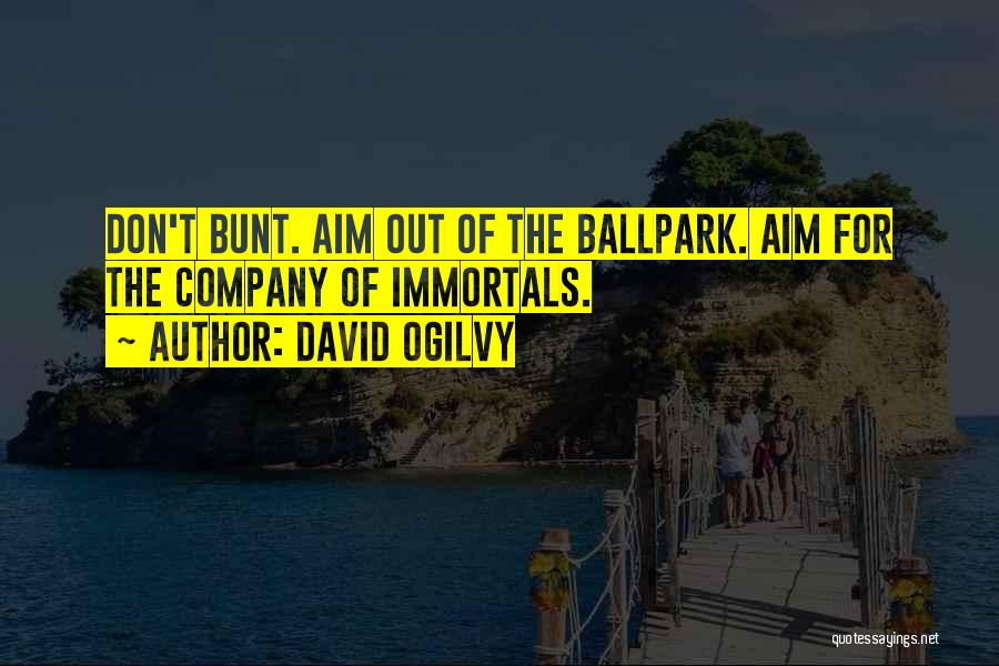 David Ogilvy Quotes: Don't Bunt. Aim Out Of The Ballpark. Aim For The Company Of Immortals.