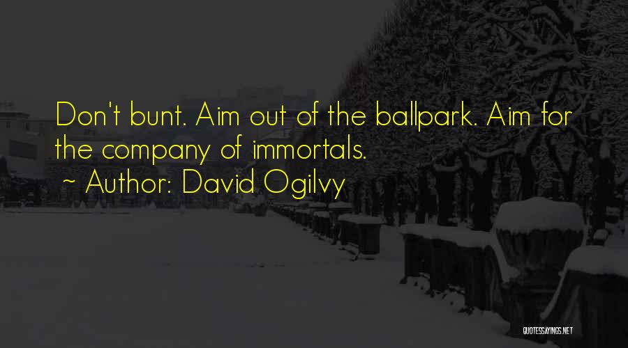 David Ogilvy Quotes: Don't Bunt. Aim Out Of The Ballpark. Aim For The Company Of Immortals.