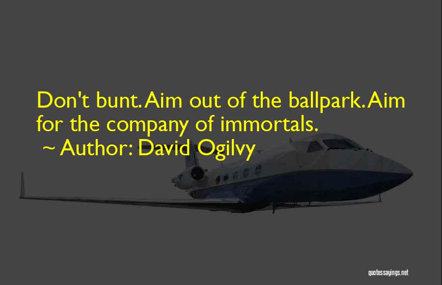 David Ogilvy Quotes: Don't Bunt. Aim Out Of The Ballpark. Aim For The Company Of Immortals.