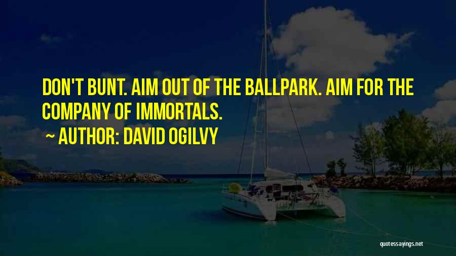 David Ogilvy Quotes: Don't Bunt. Aim Out Of The Ballpark. Aim For The Company Of Immortals.