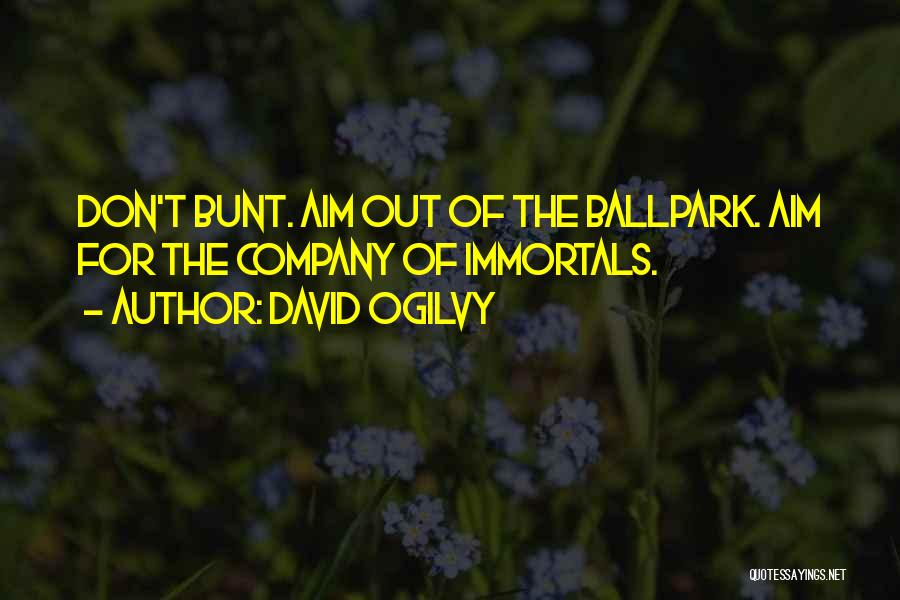 David Ogilvy Quotes: Don't Bunt. Aim Out Of The Ballpark. Aim For The Company Of Immortals.