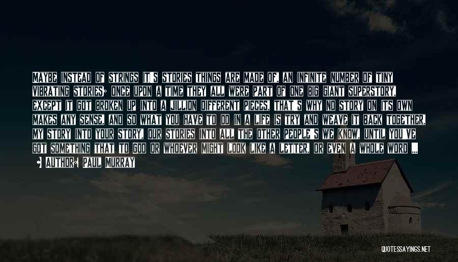Paul Murray Quotes: Maybe Instead Of Strings It's Stories Things Are Made Of, An Infinite Number Of Tiny Vibrating Stories; Once Upon A