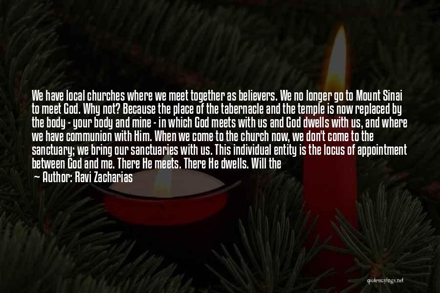 Ravi Zacharias Quotes: We Have Local Churches Where We Meet Together As Believers. We No Longer Go To Mount Sinai To Meet God.