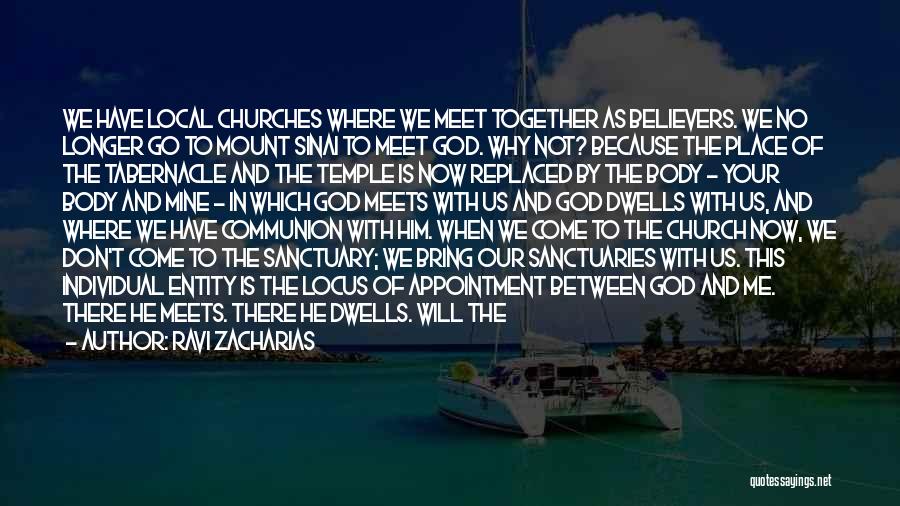 Ravi Zacharias Quotes: We Have Local Churches Where We Meet Together As Believers. We No Longer Go To Mount Sinai To Meet God.