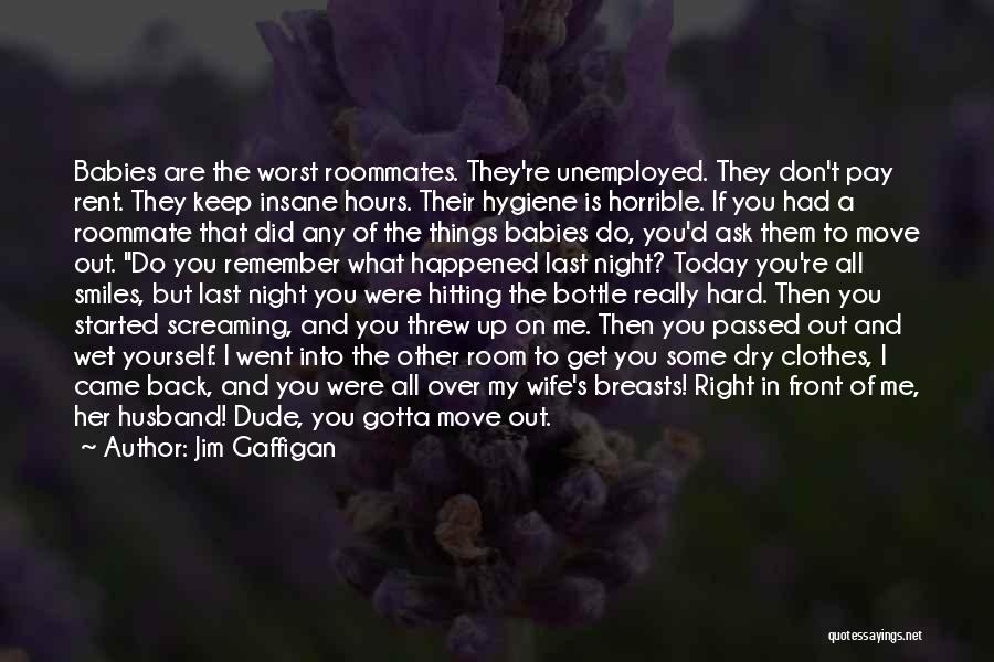 Jim Gaffigan Quotes: Babies Are The Worst Roommates. They're Unemployed. They Don't Pay Rent. They Keep Insane Hours. Their Hygiene Is Horrible. If