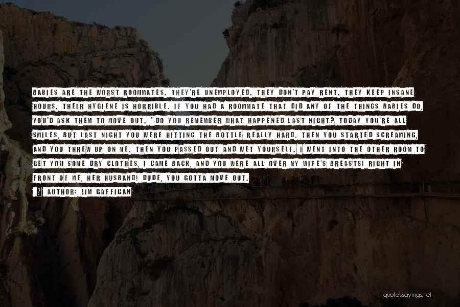 Jim Gaffigan Quotes: Babies Are The Worst Roommates. They're Unemployed. They Don't Pay Rent. They Keep Insane Hours. Their Hygiene Is Horrible. If