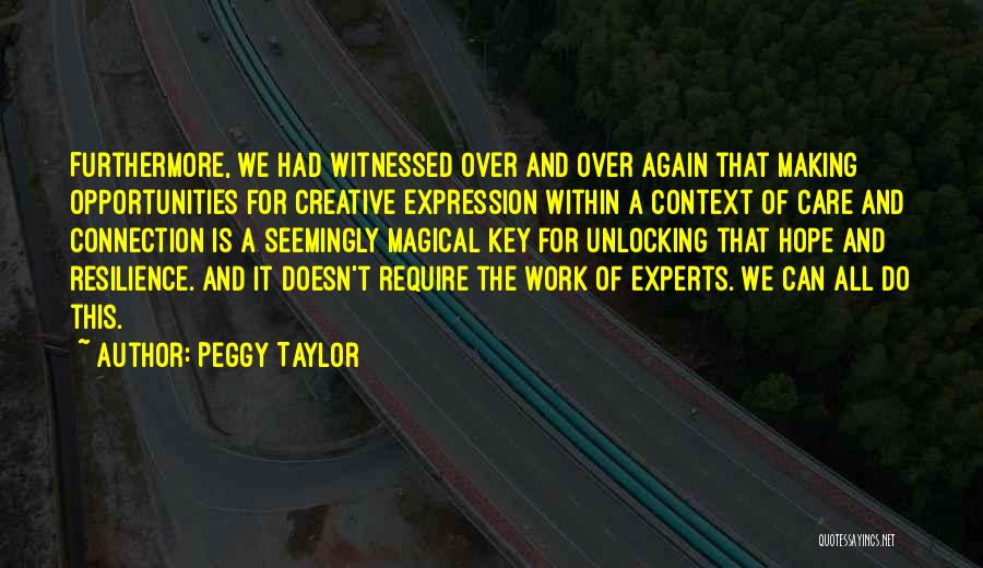 Peggy Taylor Quotes: Furthermore, We Had Witnessed Over And Over Again That Making Opportunities For Creative Expression Within A Context Of Care And