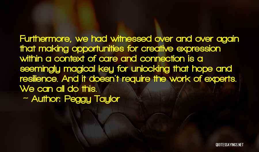Peggy Taylor Quotes: Furthermore, We Had Witnessed Over And Over Again That Making Opportunities For Creative Expression Within A Context Of Care And