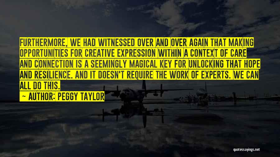 Peggy Taylor Quotes: Furthermore, We Had Witnessed Over And Over Again That Making Opportunities For Creative Expression Within A Context Of Care And