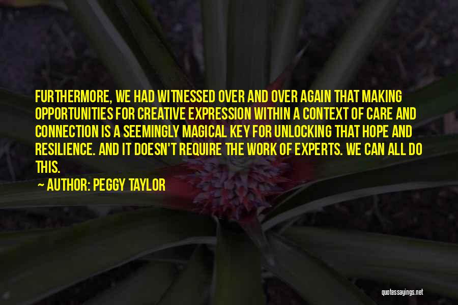 Peggy Taylor Quotes: Furthermore, We Had Witnessed Over And Over Again That Making Opportunities For Creative Expression Within A Context Of Care And