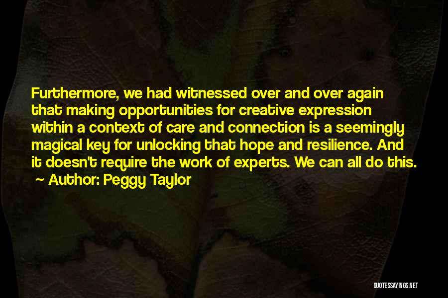 Peggy Taylor Quotes: Furthermore, We Had Witnessed Over And Over Again That Making Opportunities For Creative Expression Within A Context Of Care And