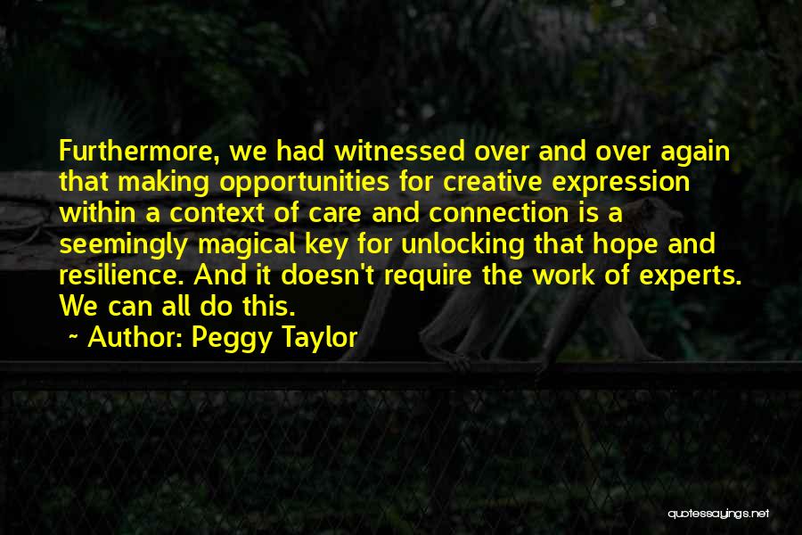 Peggy Taylor Quotes: Furthermore, We Had Witnessed Over And Over Again That Making Opportunities For Creative Expression Within A Context Of Care And