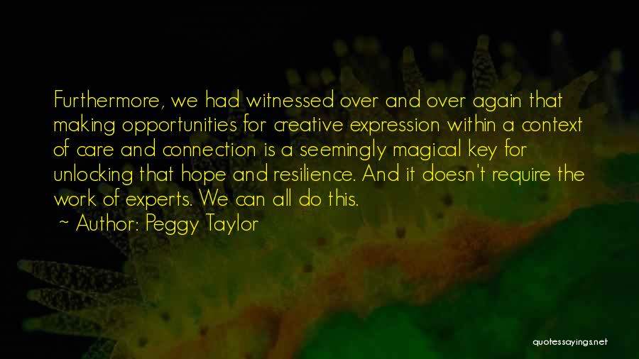 Peggy Taylor Quotes: Furthermore, We Had Witnessed Over And Over Again That Making Opportunities For Creative Expression Within A Context Of Care And