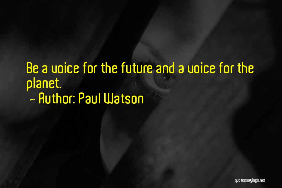 Paul Watson Quotes: Be A Voice For The Future And A Voice For The Planet.
