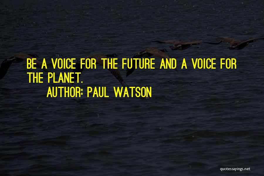 Paul Watson Quotes: Be A Voice For The Future And A Voice For The Planet.