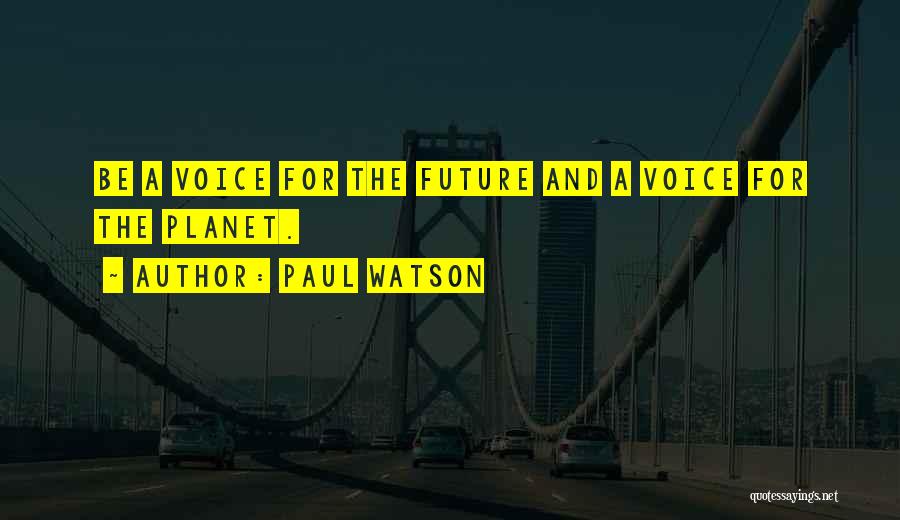 Paul Watson Quotes: Be A Voice For The Future And A Voice For The Planet.