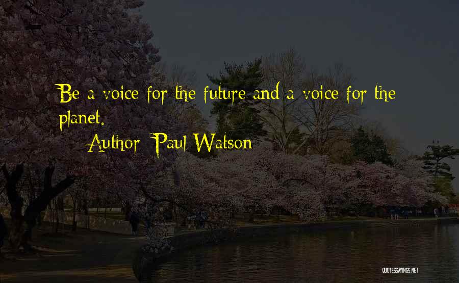 Paul Watson Quotes: Be A Voice For The Future And A Voice For The Planet.