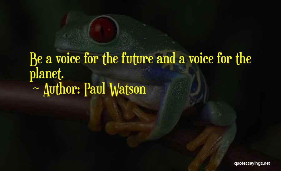 Paul Watson Quotes: Be A Voice For The Future And A Voice For The Planet.
