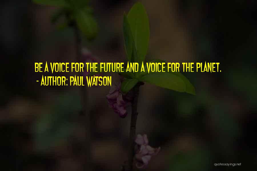 Paul Watson Quotes: Be A Voice For The Future And A Voice For The Planet.