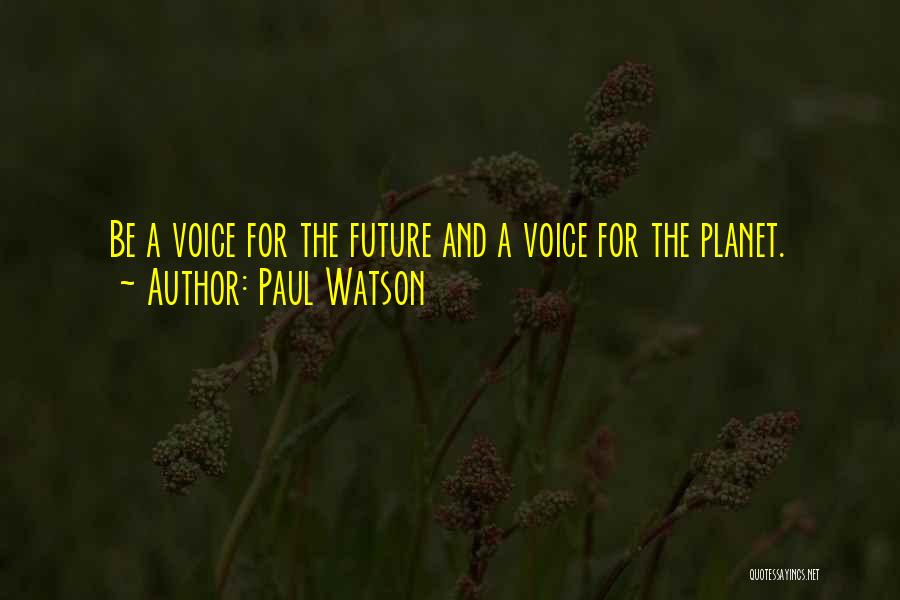 Paul Watson Quotes: Be A Voice For The Future And A Voice For The Planet.