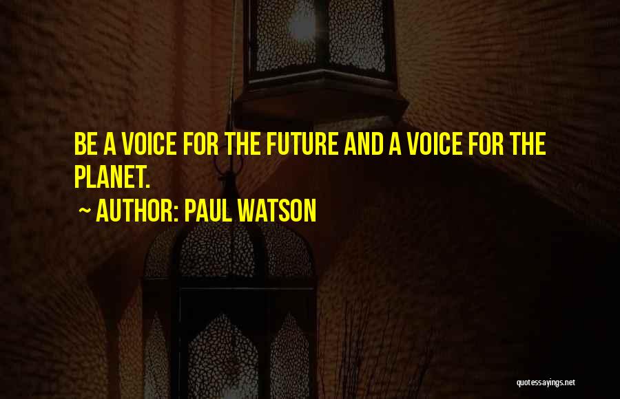 Paul Watson Quotes: Be A Voice For The Future And A Voice For The Planet.
