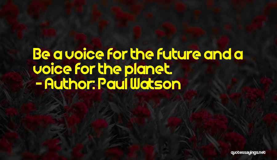 Paul Watson Quotes: Be A Voice For The Future And A Voice For The Planet.