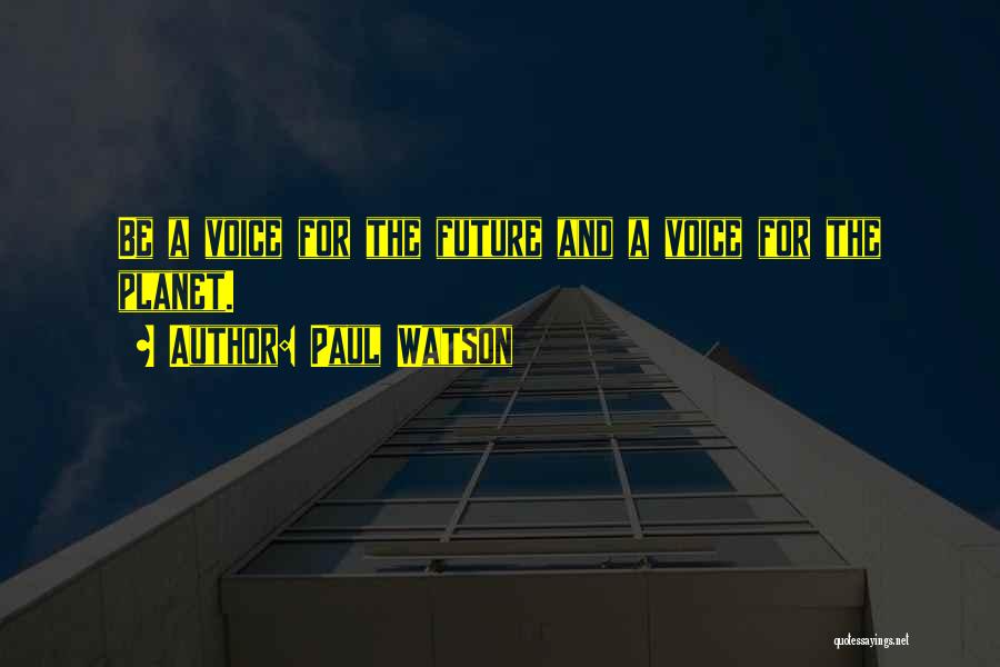 Paul Watson Quotes: Be A Voice For The Future And A Voice For The Planet.