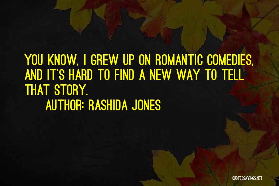 Rashida Jones Quotes: You Know, I Grew Up On Romantic Comedies, And It's Hard To Find A New Way To Tell That Story.