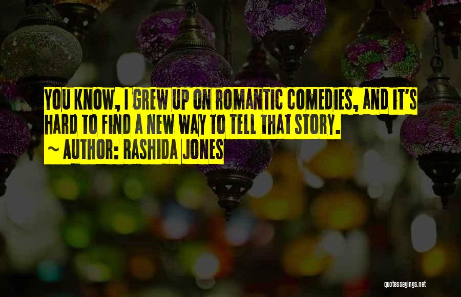 Rashida Jones Quotes: You Know, I Grew Up On Romantic Comedies, And It's Hard To Find A New Way To Tell That Story.