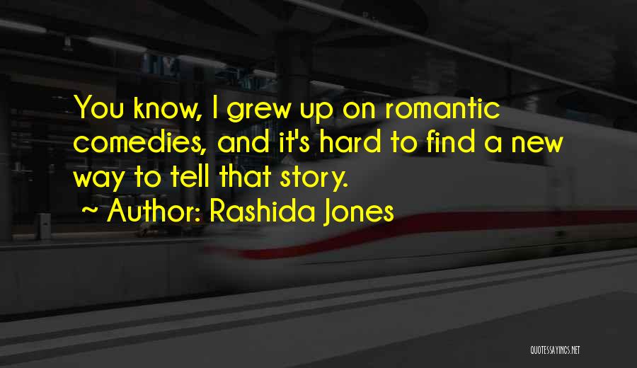 Rashida Jones Quotes: You Know, I Grew Up On Romantic Comedies, And It's Hard To Find A New Way To Tell That Story.