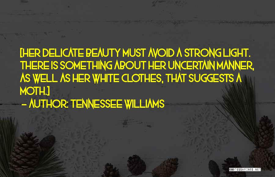 Tennessee Williams Quotes: [her Delicate Beauty Must Avoid A Strong Light. There Is Something About Her Uncertain Manner, As Well As Her White