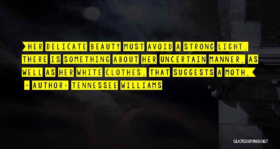 Tennessee Williams Quotes: [her Delicate Beauty Must Avoid A Strong Light. There Is Something About Her Uncertain Manner, As Well As Her White