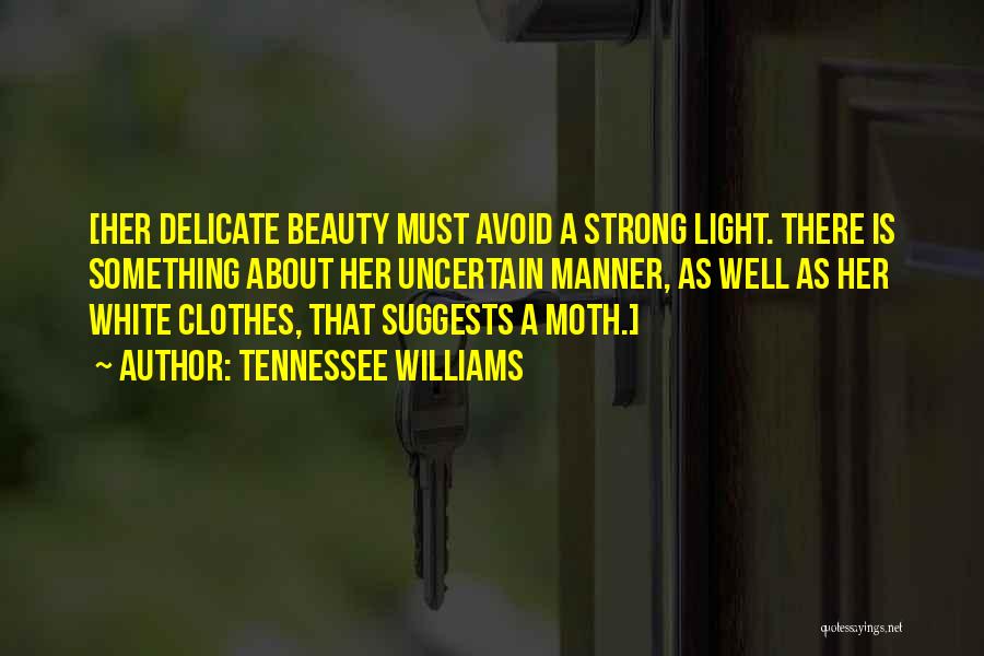 Tennessee Williams Quotes: [her Delicate Beauty Must Avoid A Strong Light. There Is Something About Her Uncertain Manner, As Well As Her White
