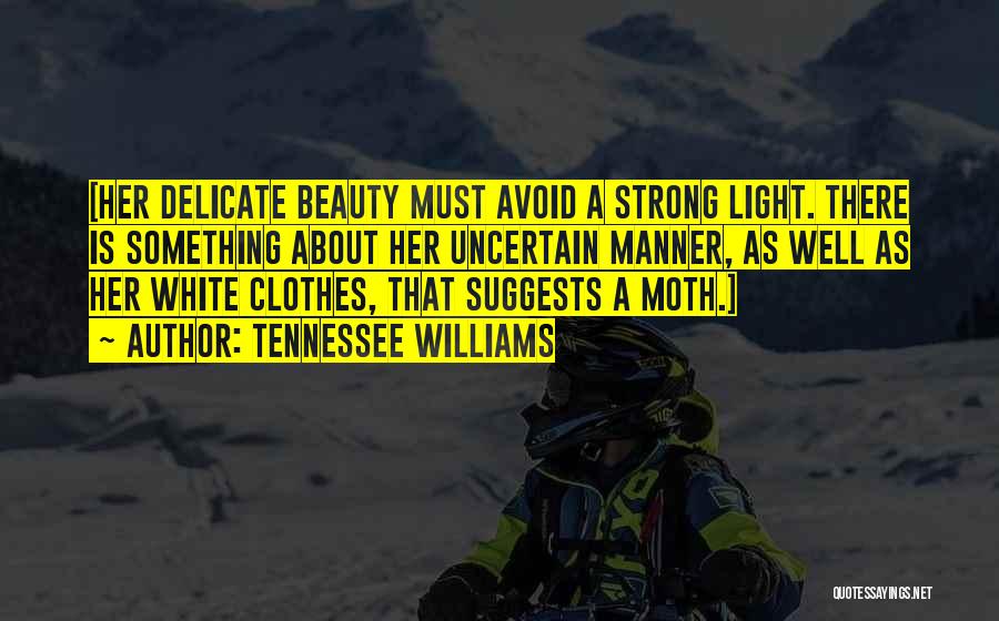 Tennessee Williams Quotes: [her Delicate Beauty Must Avoid A Strong Light. There Is Something About Her Uncertain Manner, As Well As Her White