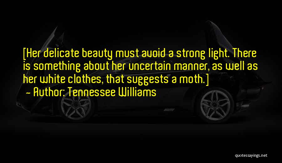 Tennessee Williams Quotes: [her Delicate Beauty Must Avoid A Strong Light. There Is Something About Her Uncertain Manner, As Well As Her White