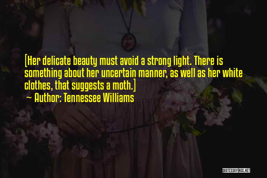 Tennessee Williams Quotes: [her Delicate Beauty Must Avoid A Strong Light. There Is Something About Her Uncertain Manner, As Well As Her White