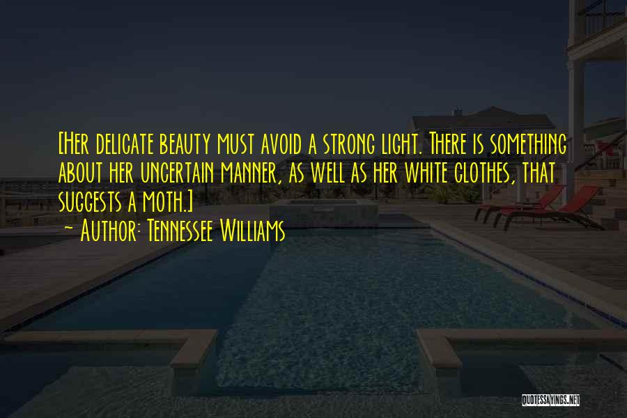 Tennessee Williams Quotes: [her Delicate Beauty Must Avoid A Strong Light. There Is Something About Her Uncertain Manner, As Well As Her White