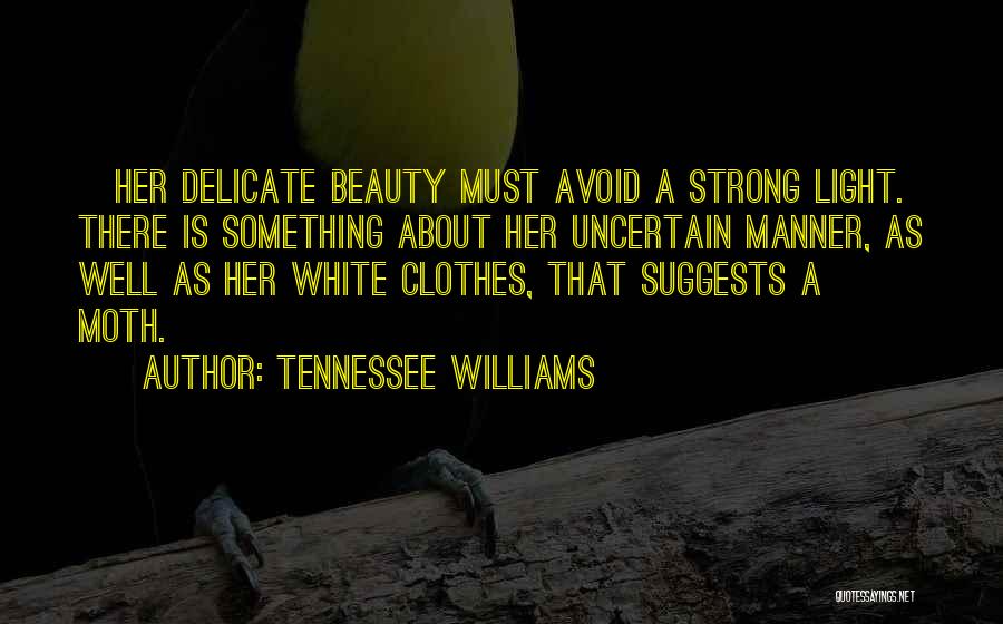 Tennessee Williams Quotes: [her Delicate Beauty Must Avoid A Strong Light. There Is Something About Her Uncertain Manner, As Well As Her White