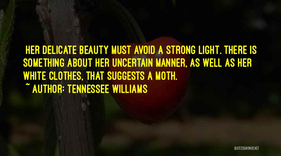 Tennessee Williams Quotes: [her Delicate Beauty Must Avoid A Strong Light. There Is Something About Her Uncertain Manner, As Well As Her White