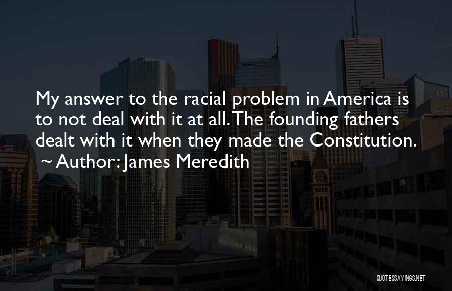 James Meredith Quotes: My Answer To The Racial Problem In America Is To Not Deal With It At All. The Founding Fathers Dealt