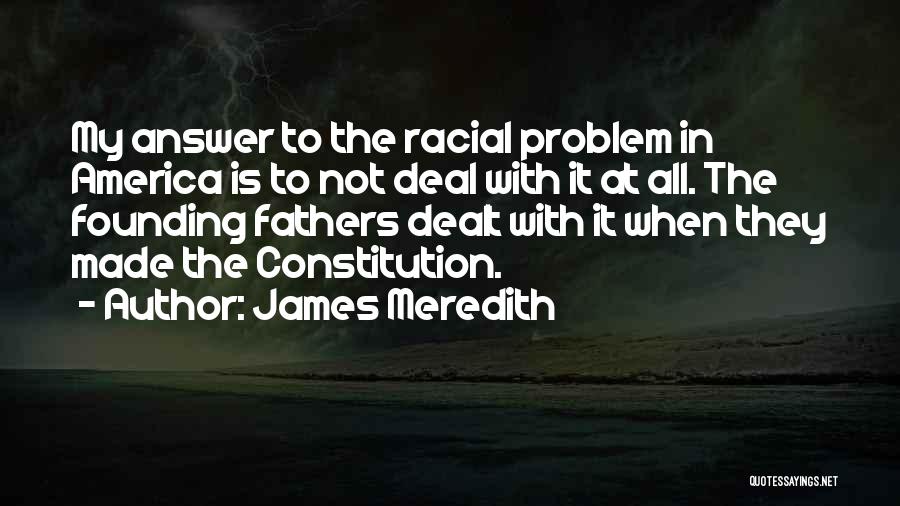 James Meredith Quotes: My Answer To The Racial Problem In America Is To Not Deal With It At All. The Founding Fathers Dealt