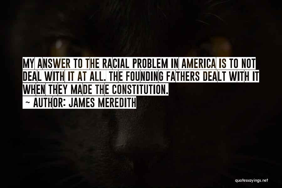 James Meredith Quotes: My Answer To The Racial Problem In America Is To Not Deal With It At All. The Founding Fathers Dealt