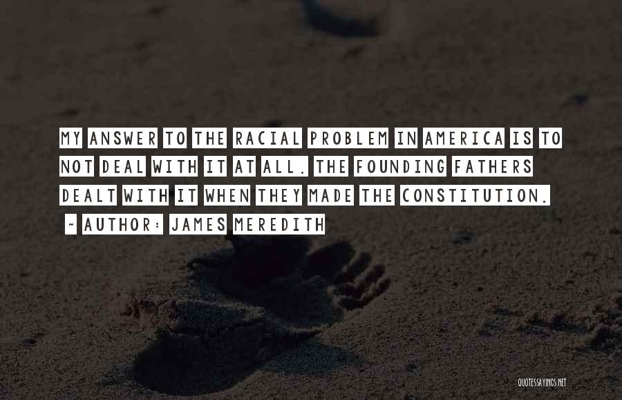 James Meredith Quotes: My Answer To The Racial Problem In America Is To Not Deal With It At All. The Founding Fathers Dealt