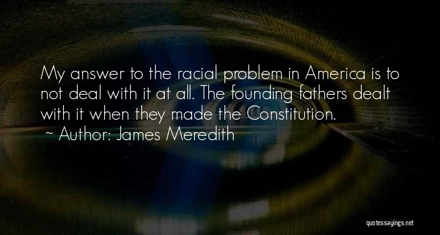 James Meredith Quotes: My Answer To The Racial Problem In America Is To Not Deal With It At All. The Founding Fathers Dealt