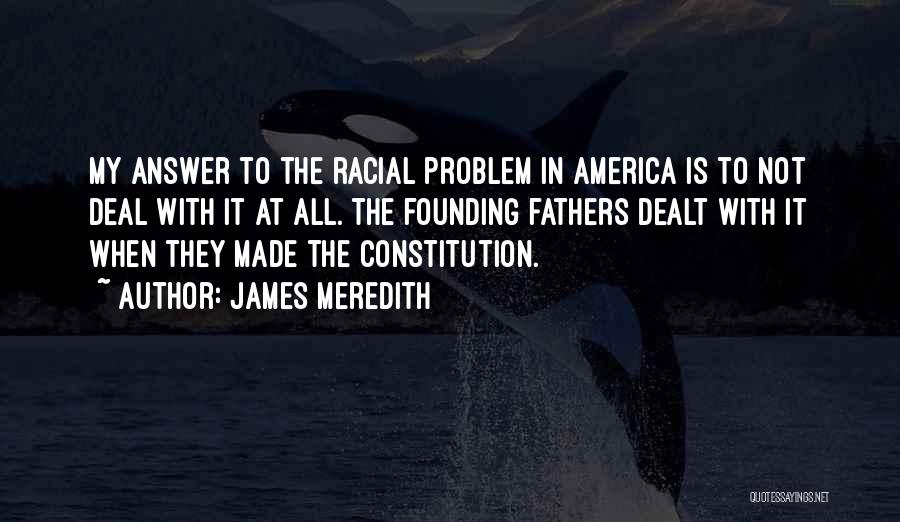 James Meredith Quotes: My Answer To The Racial Problem In America Is To Not Deal With It At All. The Founding Fathers Dealt