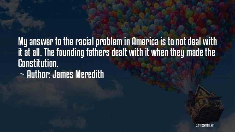 James Meredith Quotes: My Answer To The Racial Problem In America Is To Not Deal With It At All. The Founding Fathers Dealt